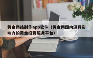 朝阳黄金网站制作app软件（黄金网国内深具影响力的黄金投资服务平台）