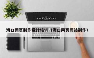 朝阳海口网页制作设计培训（海口网页网站制作）