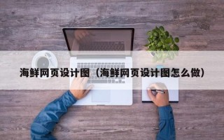朝阳海鲜网页设计图（海鲜网页设计图怎么做）
