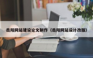 朝阳岳阳网站建设论文制作（岳阳网站设计改版）