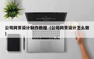 朝阳公司网页设计制作教程（公司网页设计怎么做）
