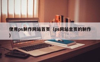 朝阳使用ps制作网站首页（ps网站主页的制作）