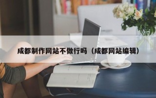 朝阳成都制作网站不做行吗（成都网站编辑）