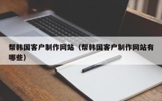 朝阳帮韩国客户制作网站（帮韩国客户制作网站有哪些）